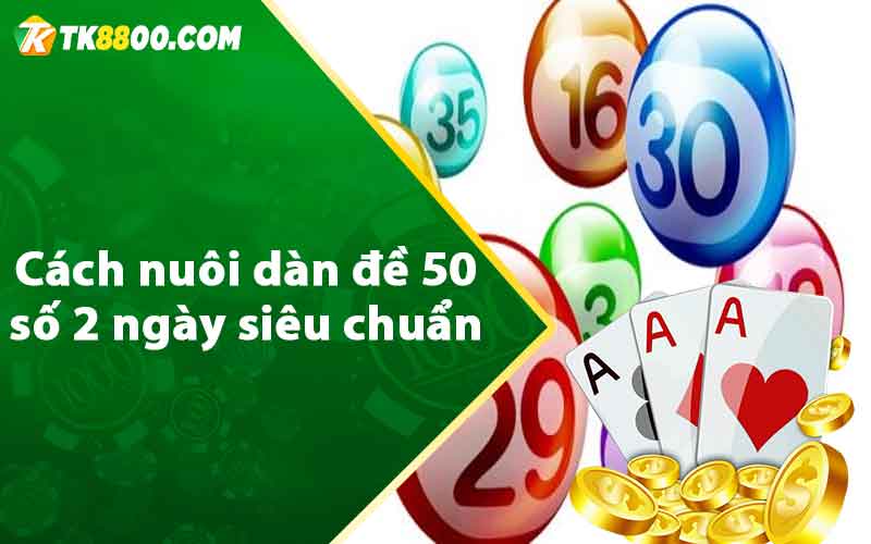 Cách nuôi dàn đề 50 số 2 ngày siêu chuẩn 