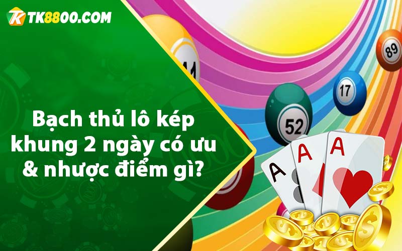 Bạch thủ lô kép khung 2 ngày có ưu & nhược điểm gì?